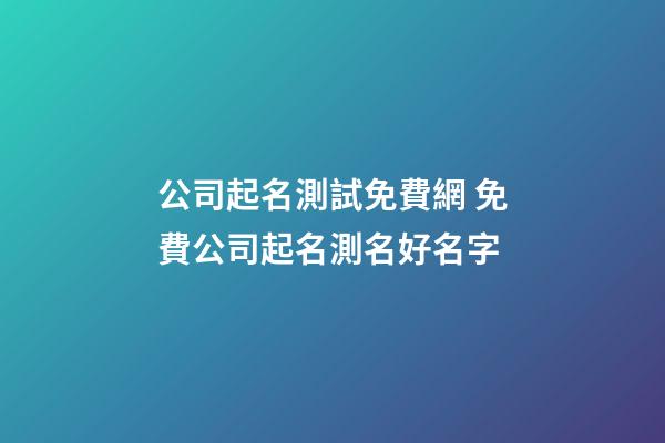 公司起名測試免費網 免費公司起名測名好名字